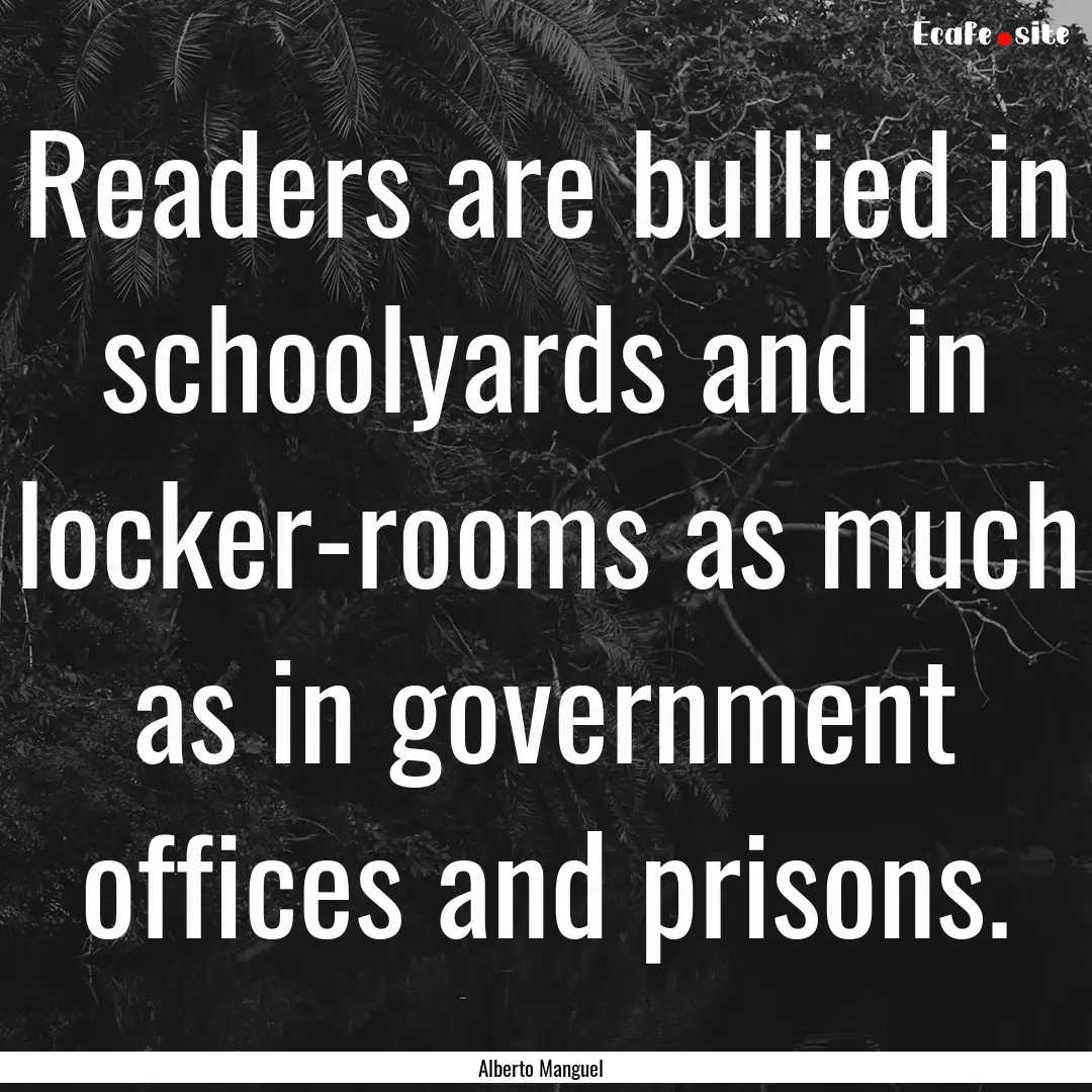 Readers are bullied in schoolyards and in.... : Quote by Alberto Manguel