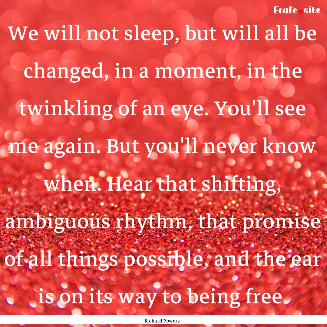 We will not sleep, but will all be changed,.... : Quote by Richard Powers