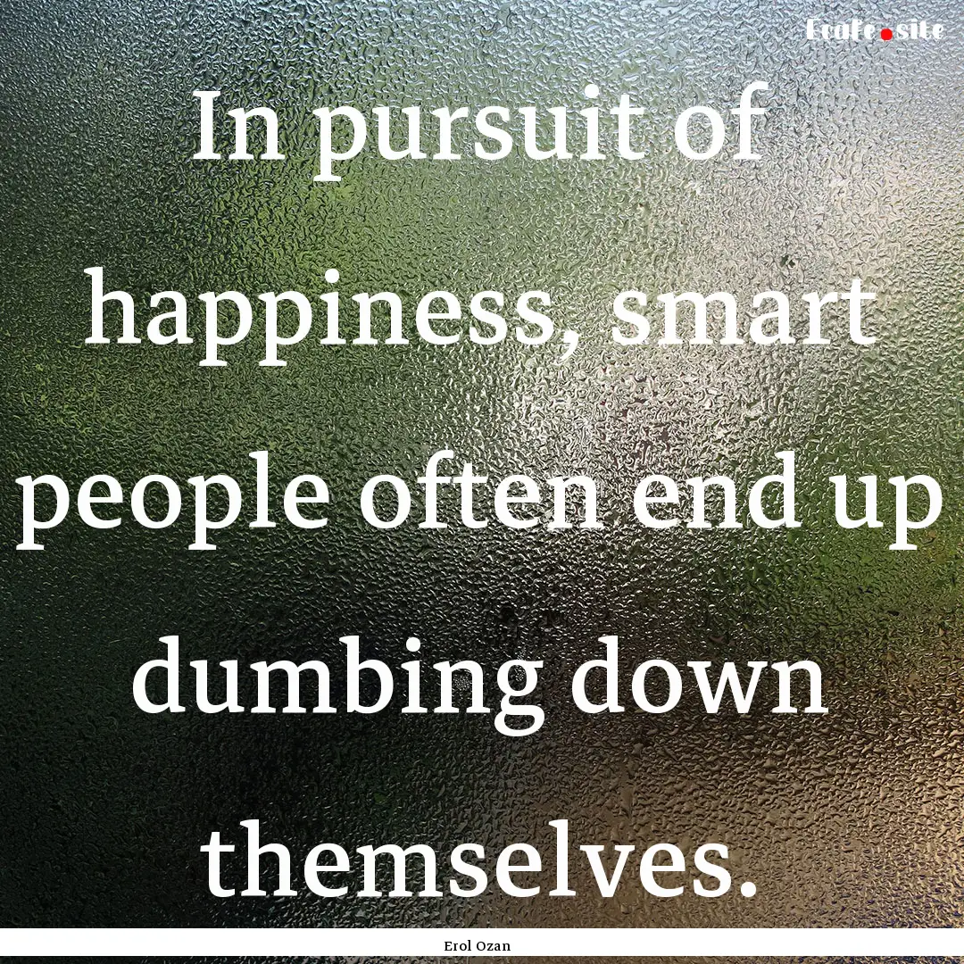 In pursuit of happiness, smart people often.... : Quote by Erol Ozan