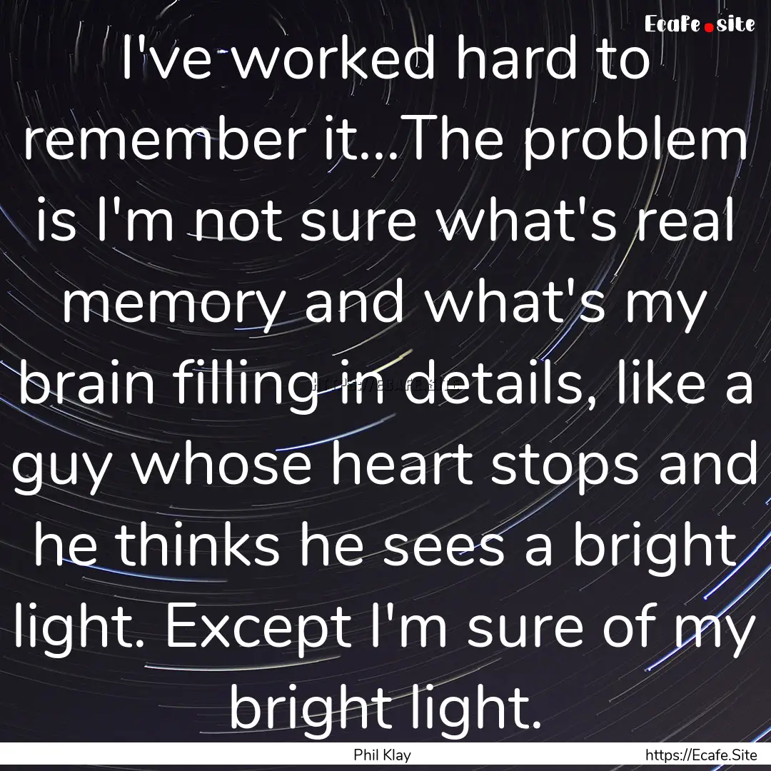 I've worked hard to remember it...The problem.... : Quote by Phil Klay