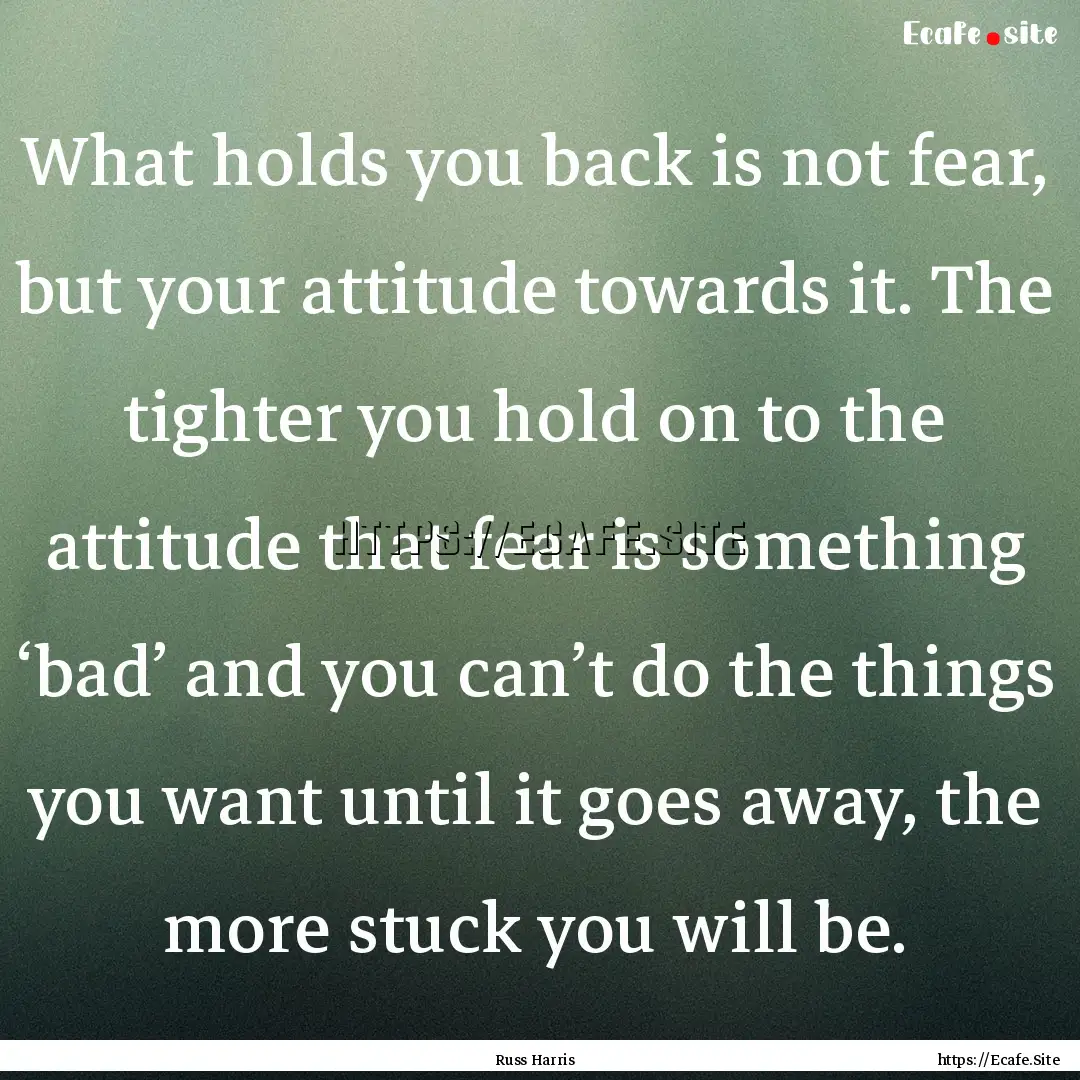 What holds you back is not fear, but your.... : Quote by Russ Harris