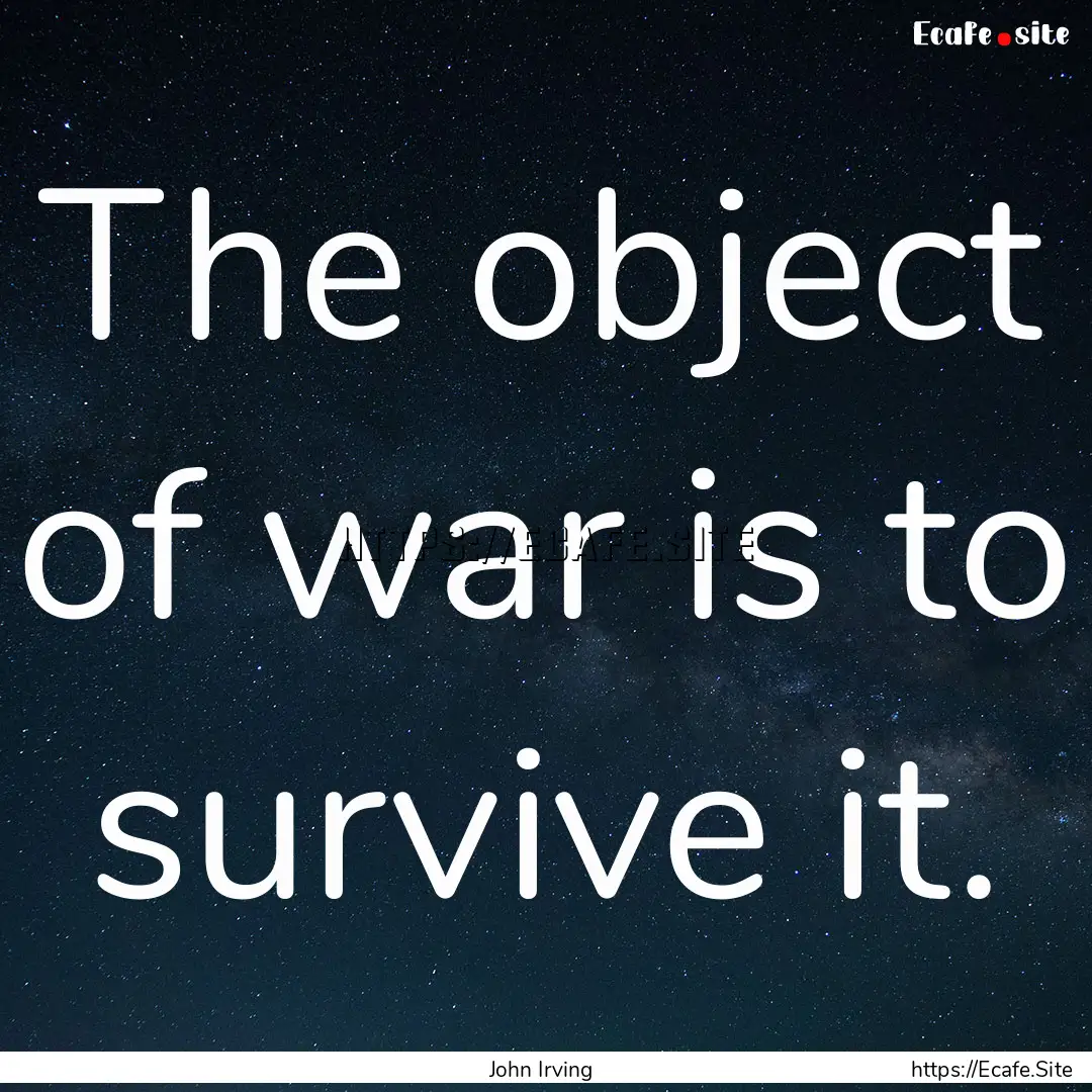 The object of war is to survive it. : Quote by John Irving