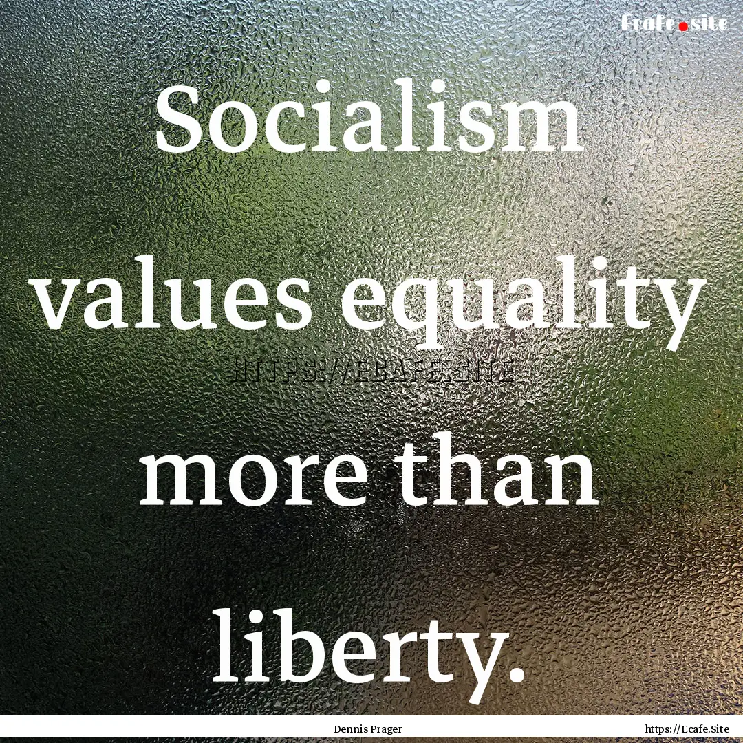 Socialism values equality more than liberty..... : Quote by Dennis Prager