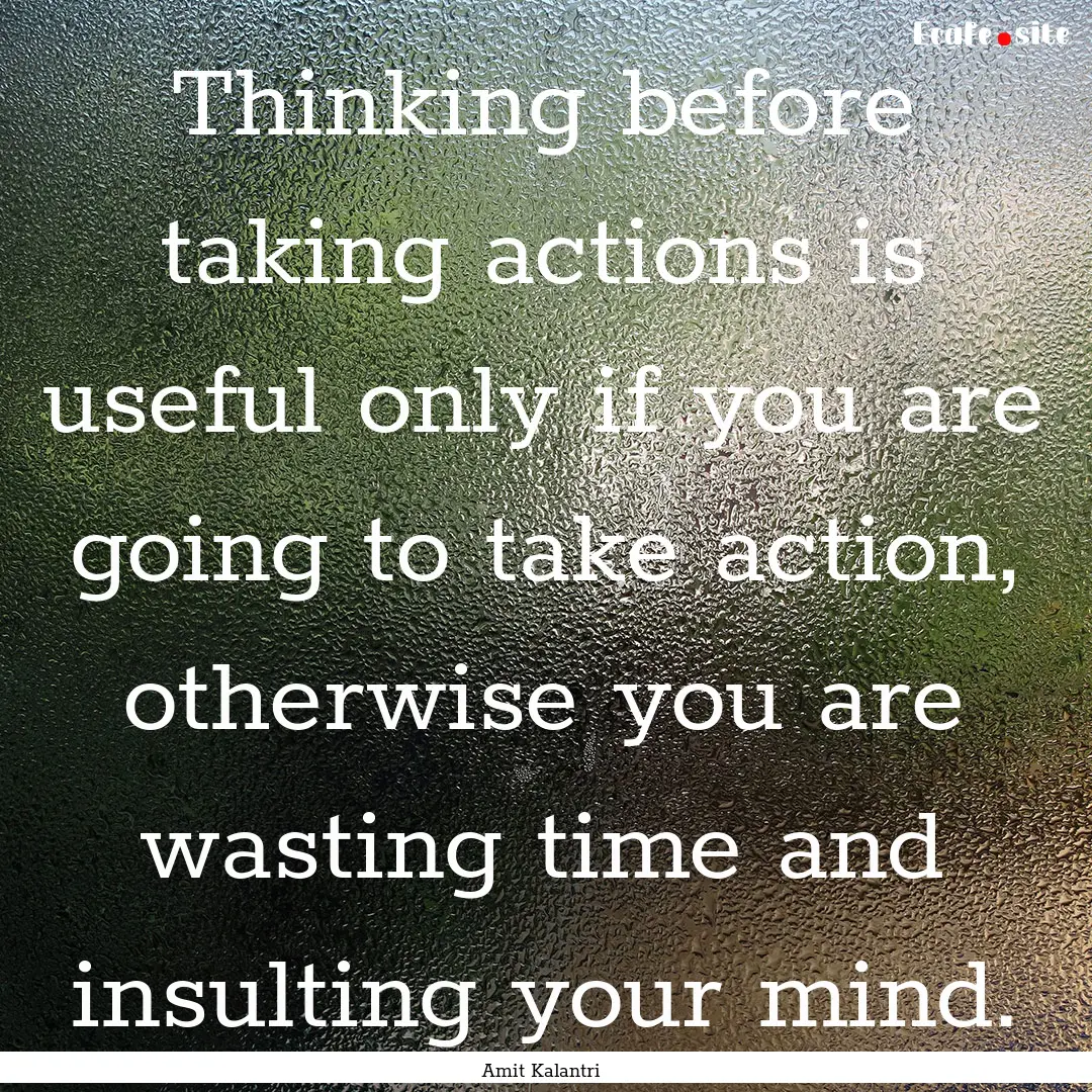 Thinking before taking actions is useful.... : Quote by Amit Kalantri