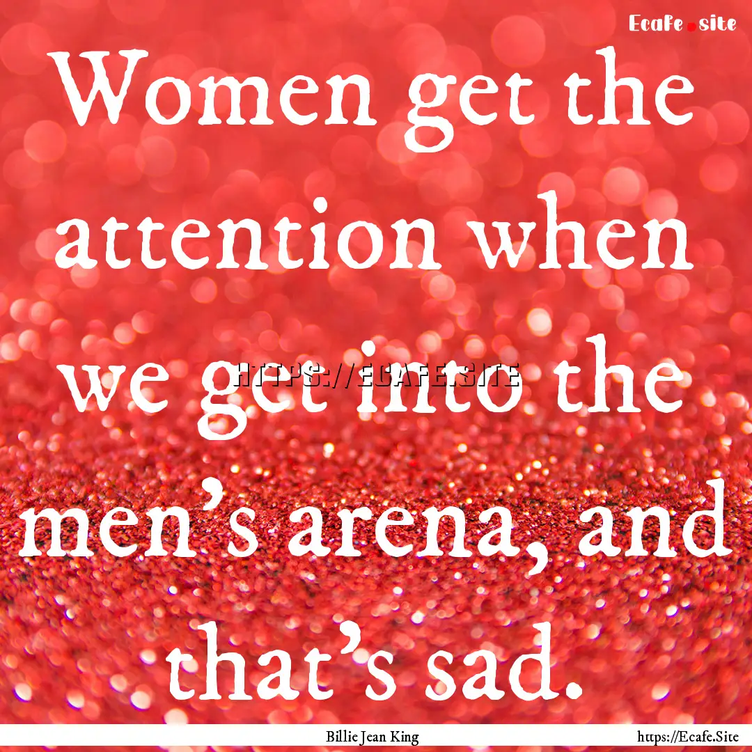 Women get the attention when we get into.... : Quote by Billie Jean King