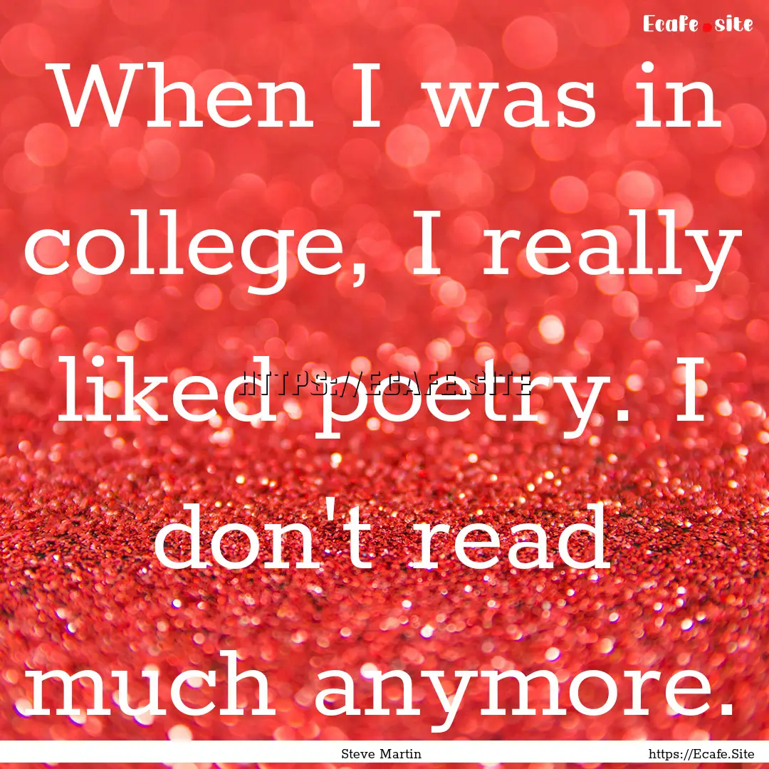 When I was in college, I really liked poetry..... : Quote by Steve Martin