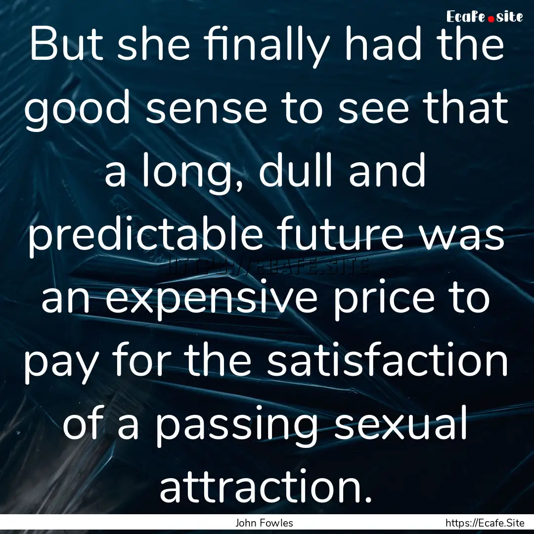 But she finally had the good sense to see.... : Quote by John Fowles