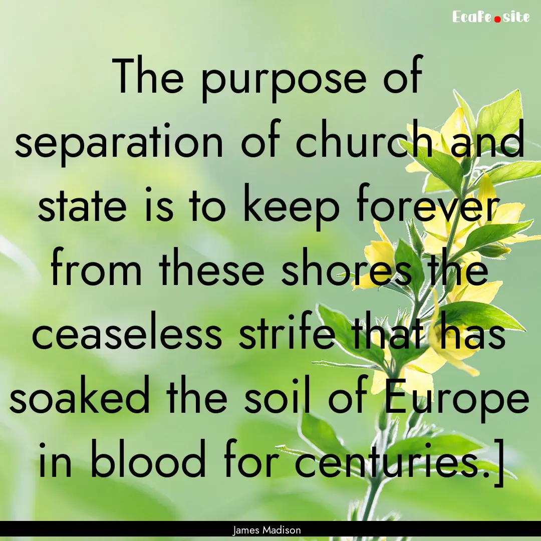 The purpose of separation of church and state.... : Quote by James Madison