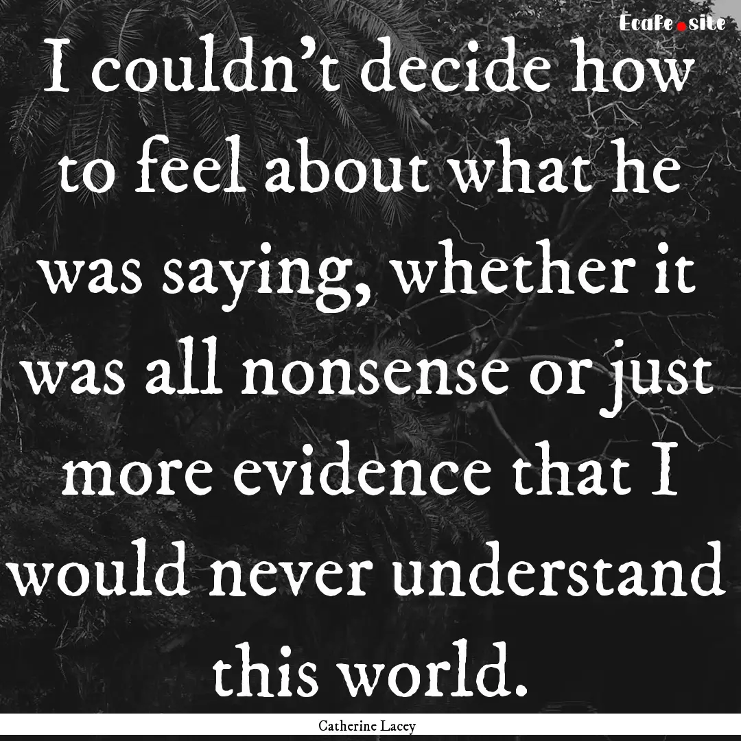 I couldn't decide how to feel about what.... : Quote by Catherine Lacey