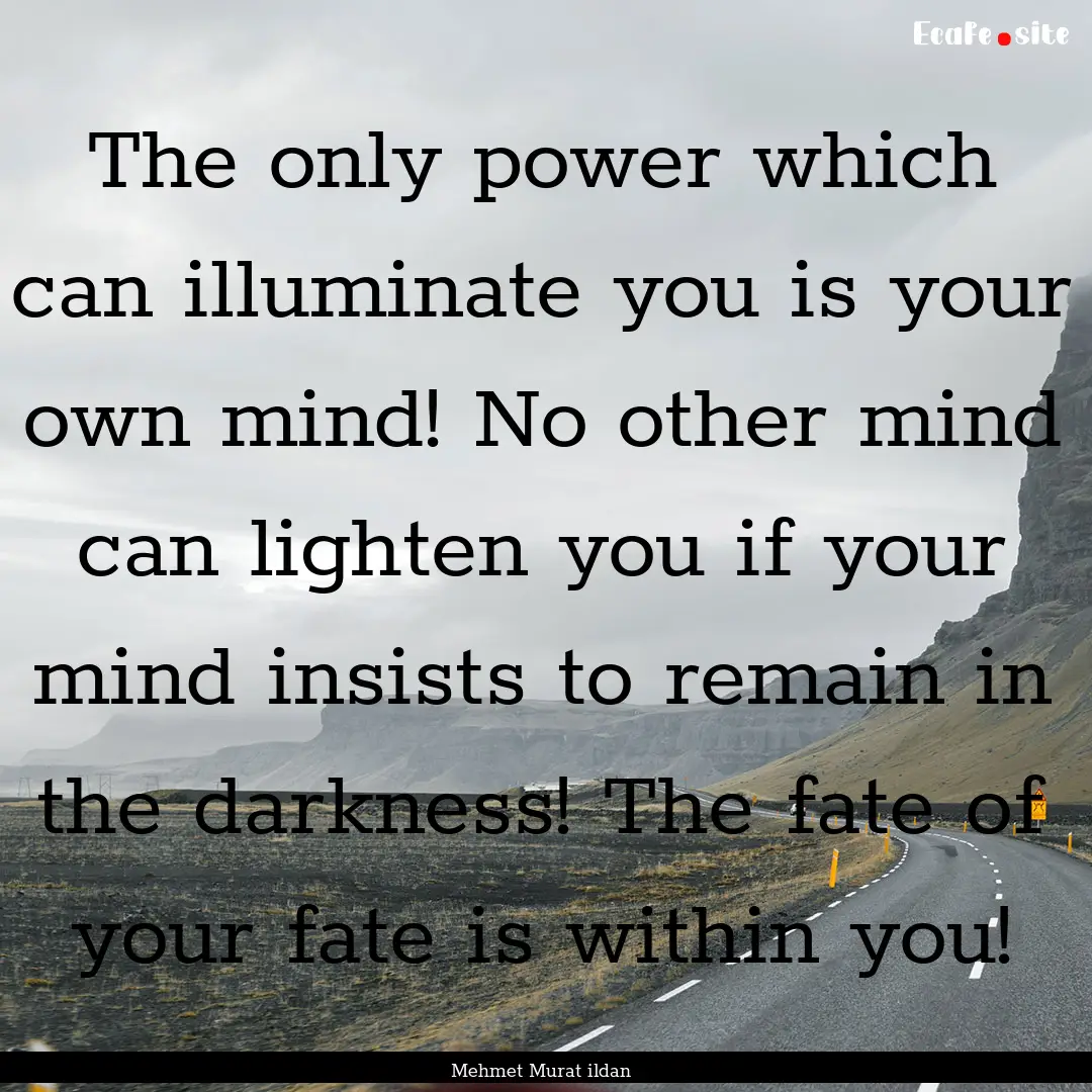 The only power which can illuminate you is.... : Quote by Mehmet Murat ildan