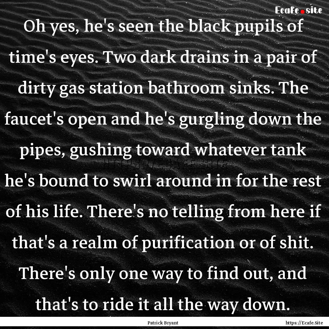 Oh yes, he's seen the black pupils of time's.... : Quote by Patrick Bryant