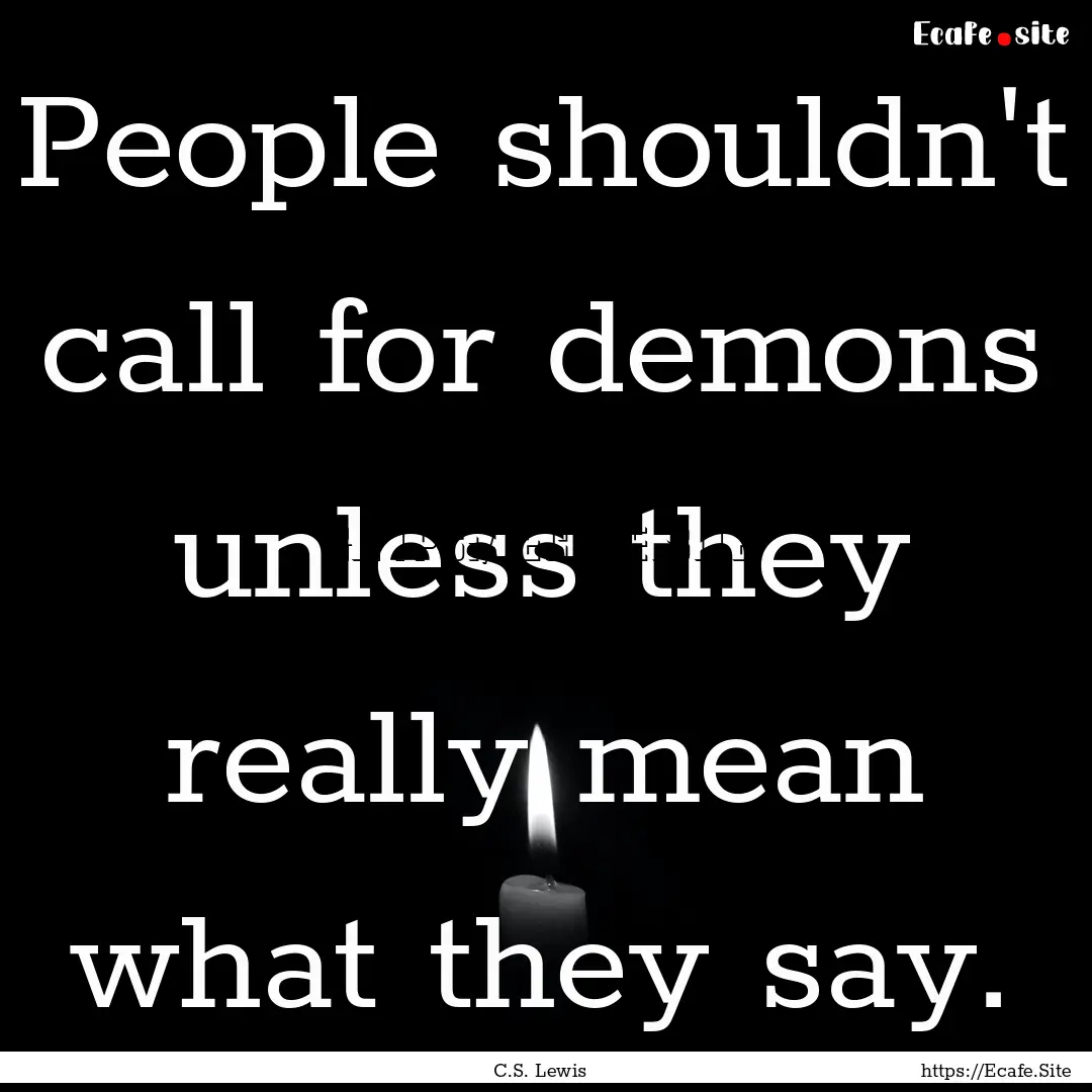 People shouldn't call for demons unless they.... : Quote by C.S. Lewis