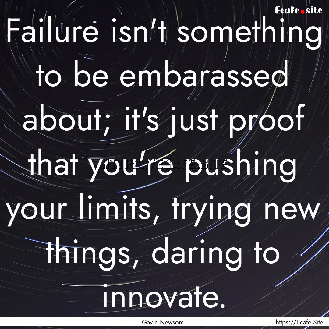 Failure isn't something to be embarassed.... : Quote by Gavin Newsom