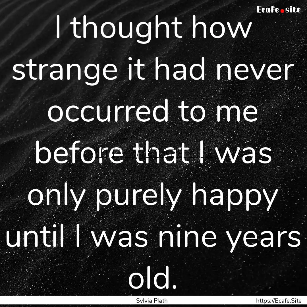 I thought how strange it had never occurred.... : Quote by Sylvia Plath