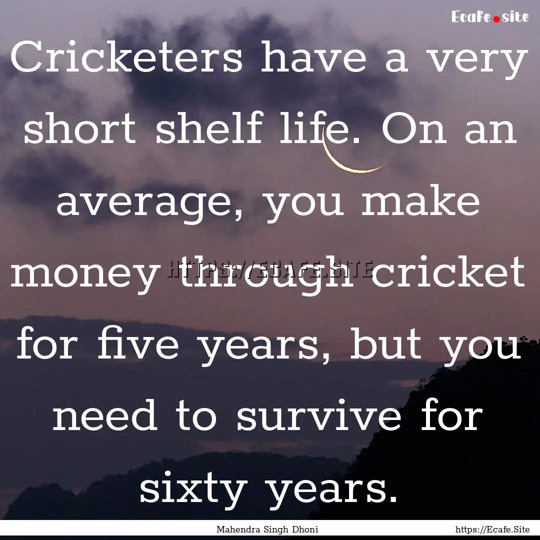 Cricketers have a very short shelf life..... : Quote by Mahendra Singh Dhoni