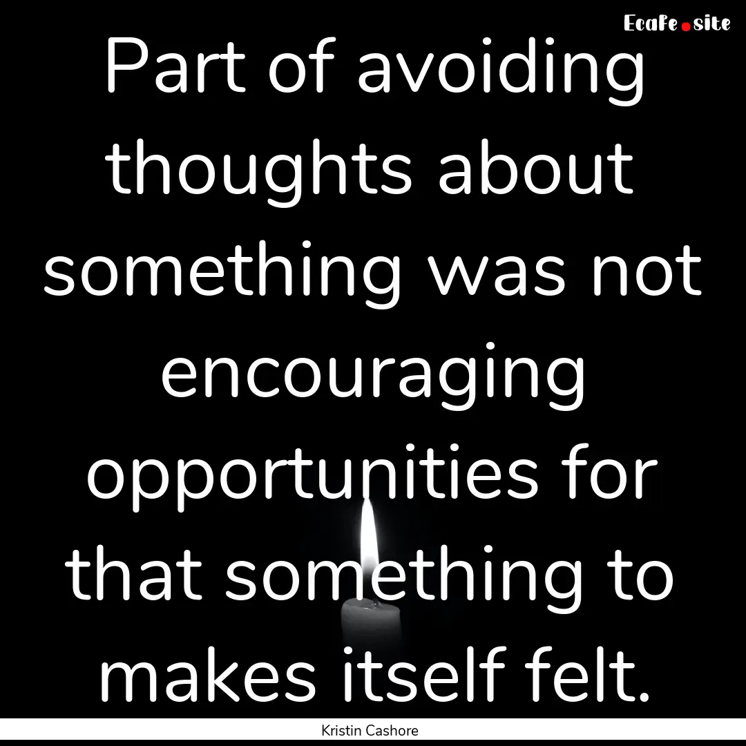 Part of avoiding thoughts about something.... : Quote by Kristin Cashore