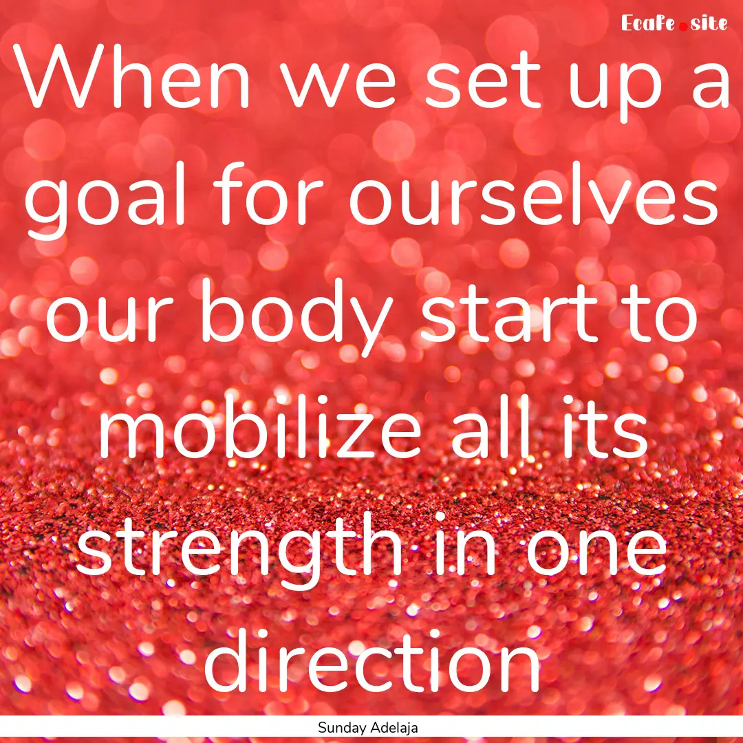 When we set up a goal for ourselves our body.... : Quote by Sunday Adelaja