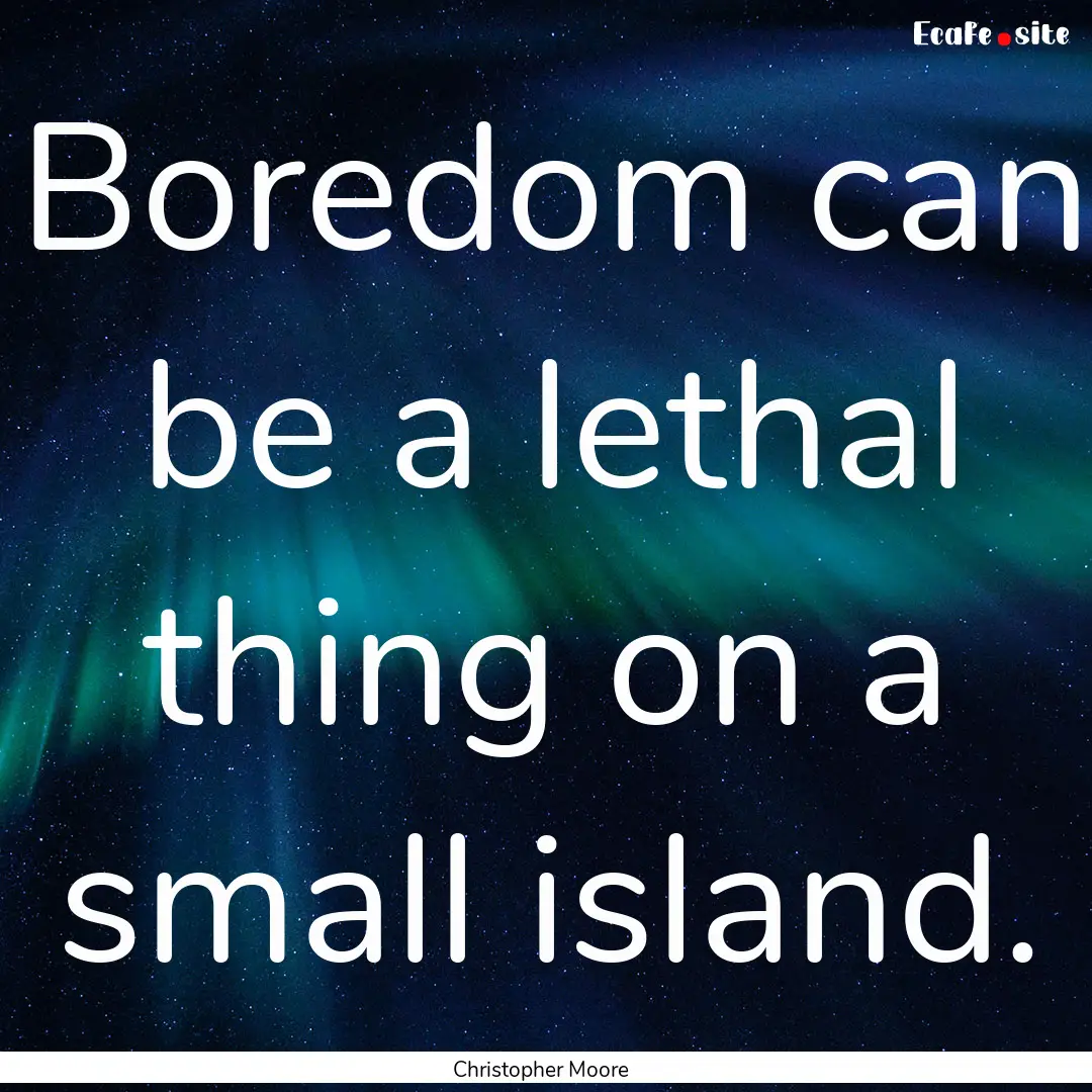 Boredom can be a lethal thing on a small.... : Quote by Christopher Moore