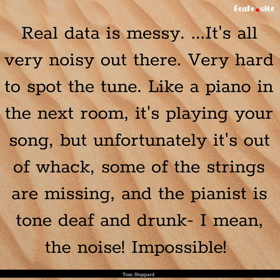 Real data is messy. ...It's all very noisy.... : Quote by Tom Stoppard