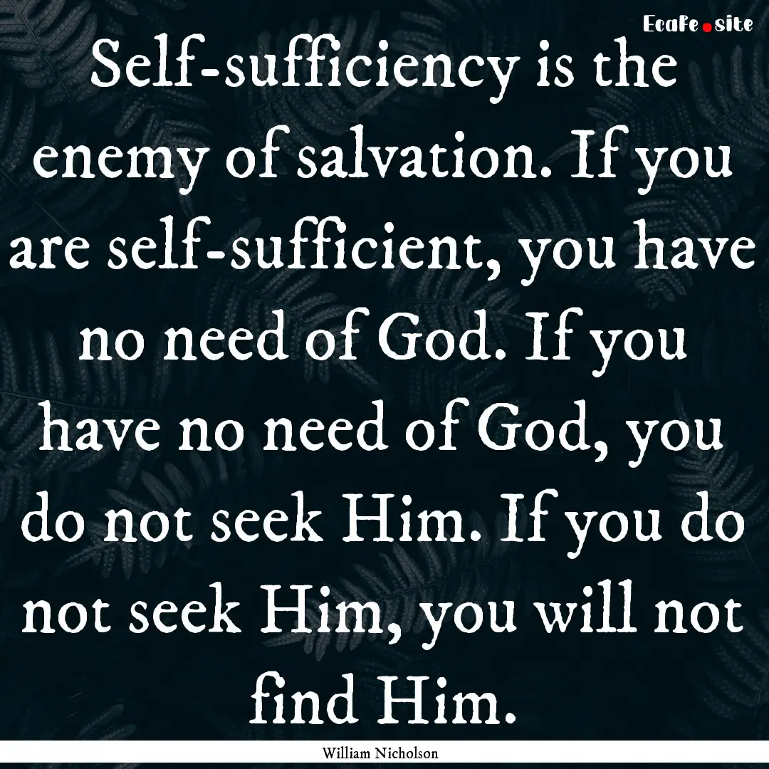 Self-sufficiency is the enemy of salvation..... : Quote by William Nicholson