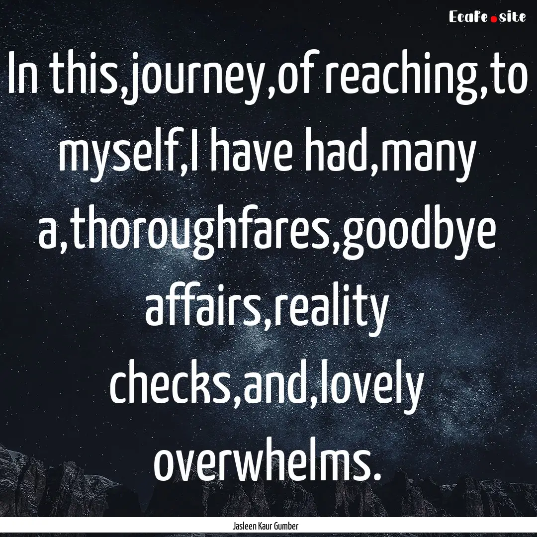 In this,journey,of reaching,to myself,I have.... : Quote by Jasleen Kaur Gumber