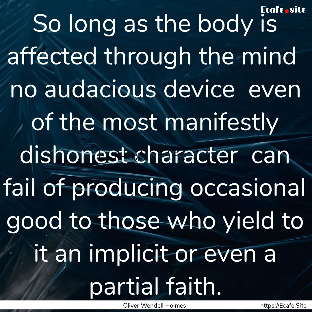 So long as the body is affected through the.... : Quote by Oliver Wendell Holmes