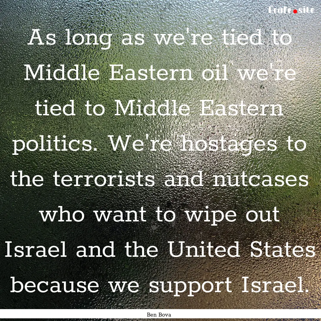 As long as we're tied to Middle Eastern oil.... : Quote by Ben Bova