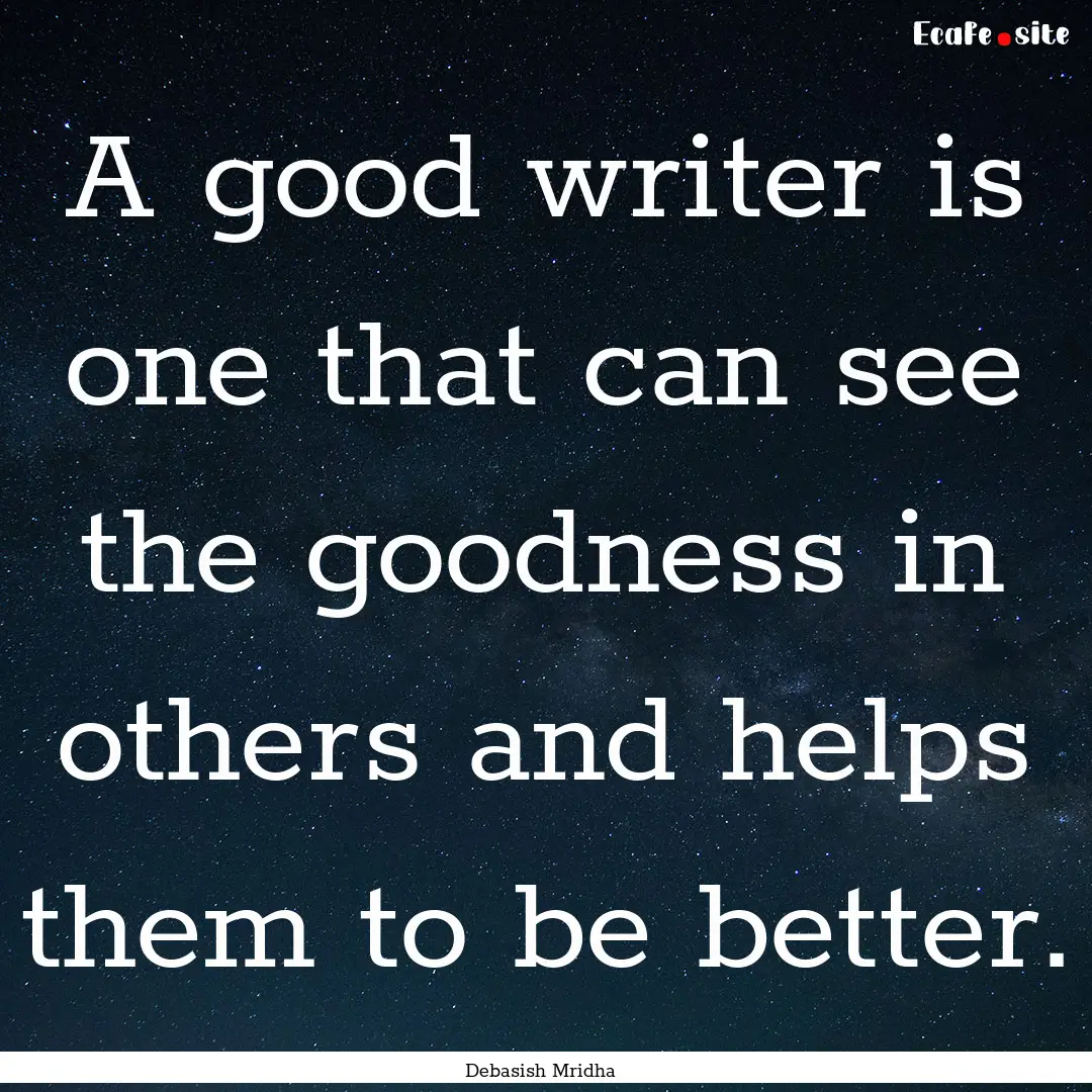 A good writer is one that can see the goodness.... : Quote by Debasish Mridha