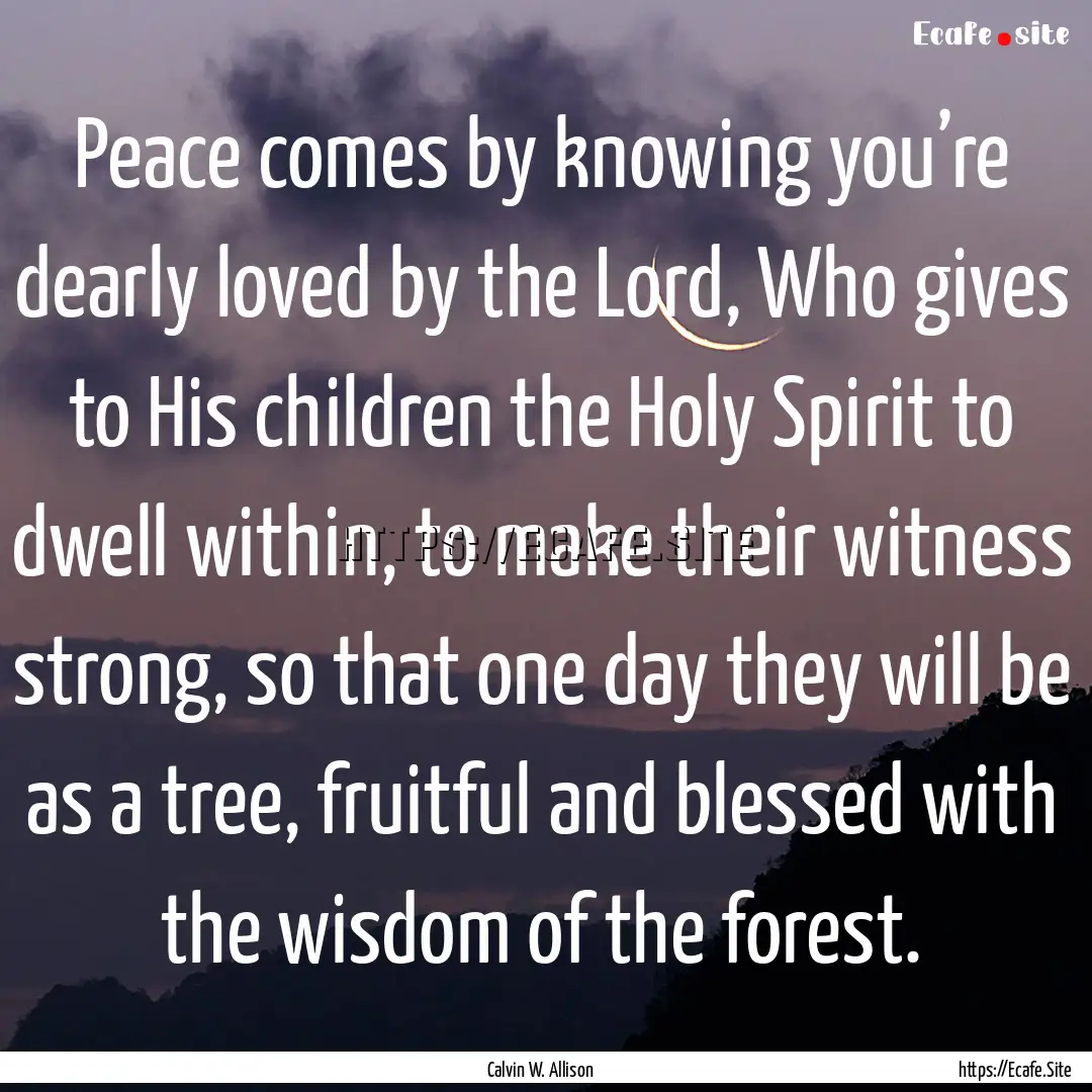 Peace comes by knowing you’re dearly loved.... : Quote by Calvin W. Allison