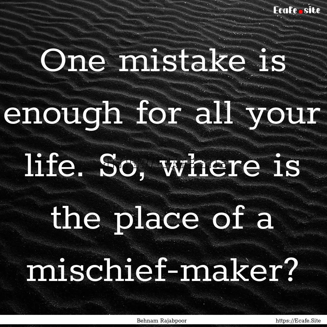 One mistake is enough for all your life..... : Quote by Behnam Rajabpoor