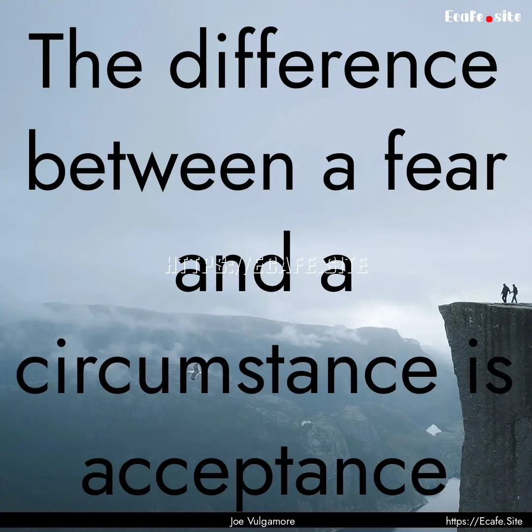 The difference between a fear and a circumstance.... : Quote by Joe Vulgamore