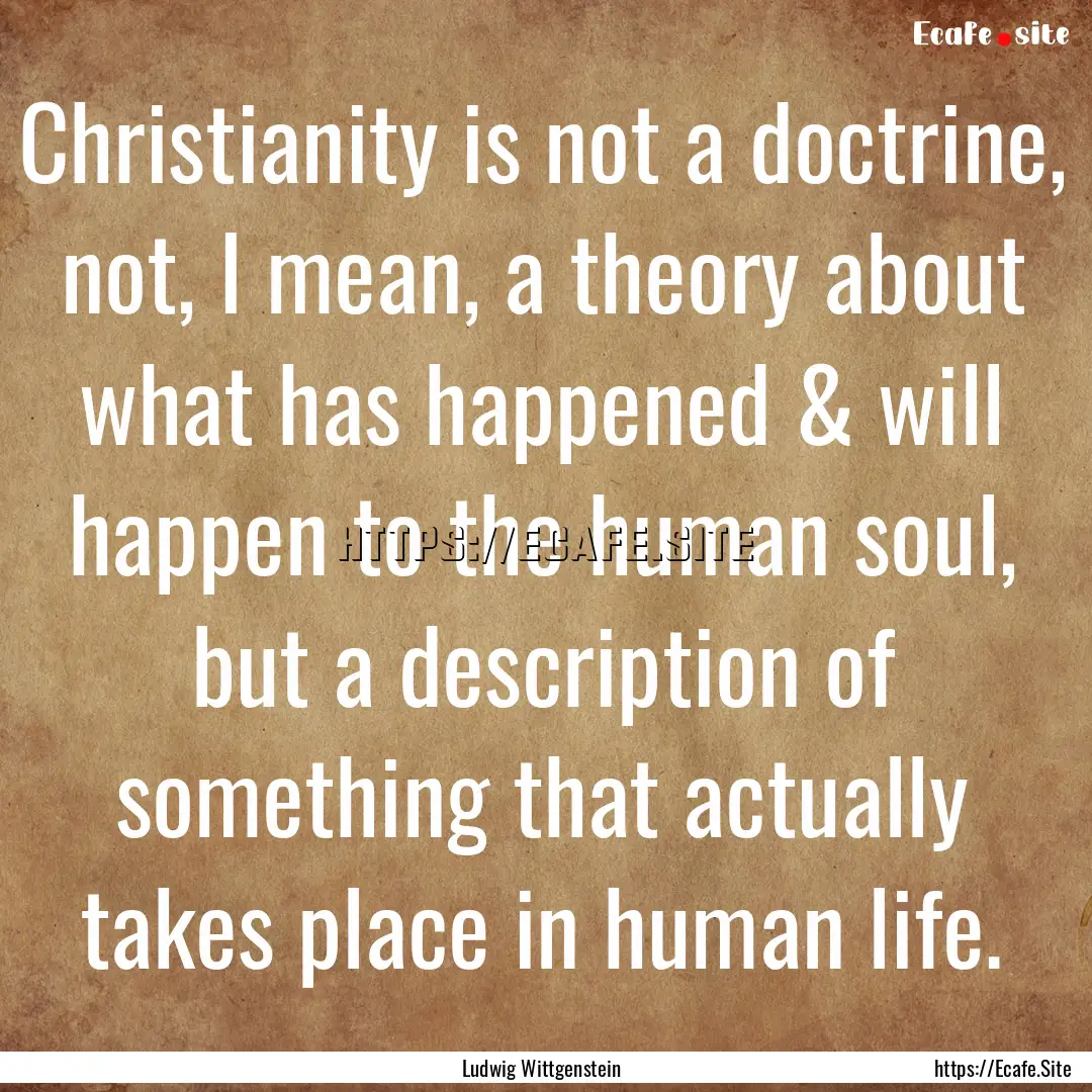 Christianity is not a doctrine, not, I mean,.... : Quote by Ludwig Wittgenstein