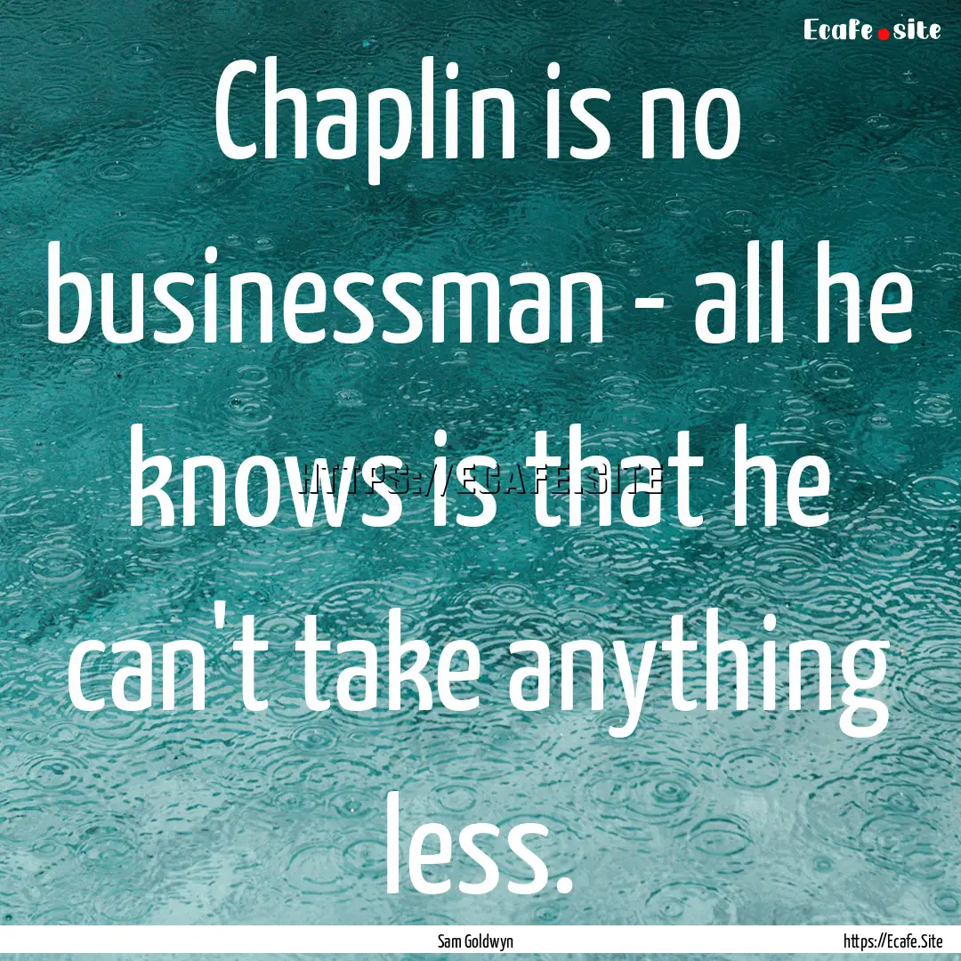 Chaplin is no businessman - all he knows.... : Quote by Sam Goldwyn