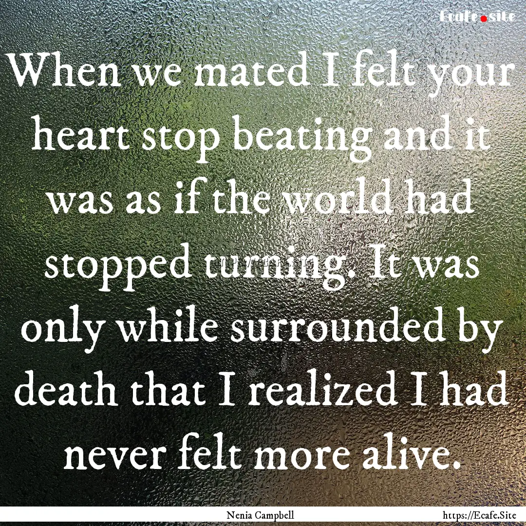 When we mated I felt your heart stop beating.... : Quote by Nenia Campbell