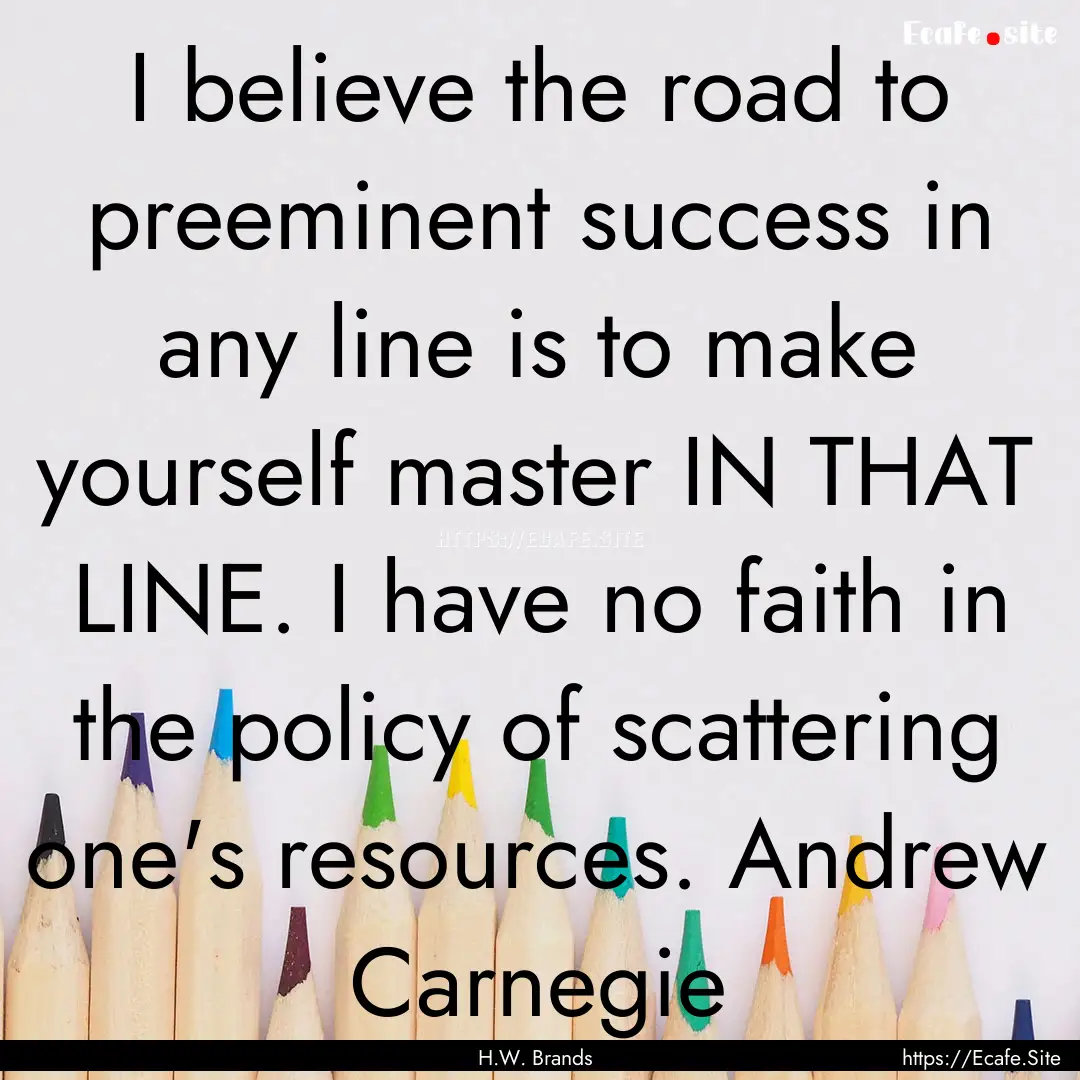 I believe the road to preeminent success.... : Quote by H.W. Brands