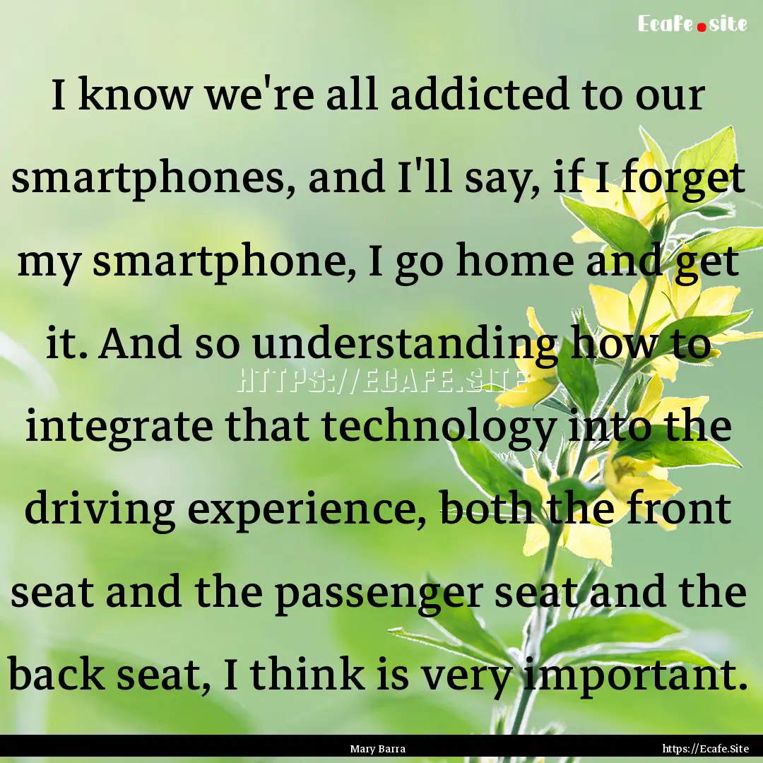 I know we're all addicted to our smartphones,.... : Quote by Mary Barra