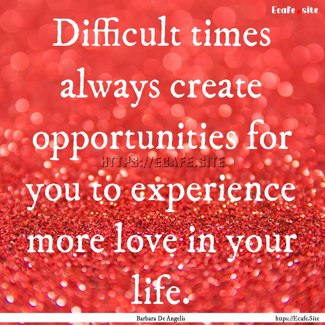 Difficult times always create opportunities.... : Quote by Barbara De Angelis