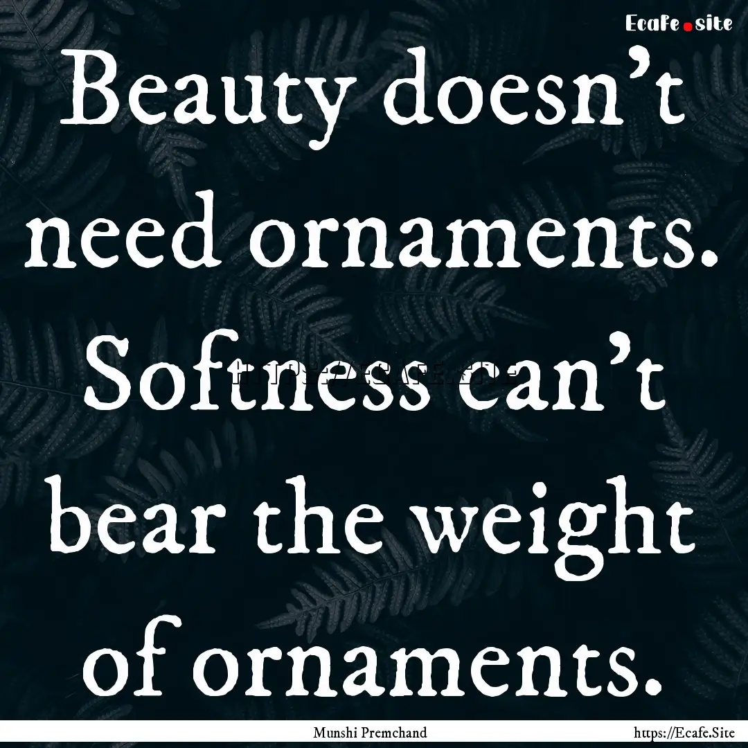 Beauty doesn't need ornaments. Softness can't.... : Quote by Munshi Premchand