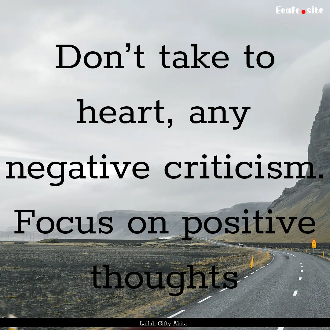 Don’t take to heart, any negative criticism..... : Quote by Lailah Gifty Akita