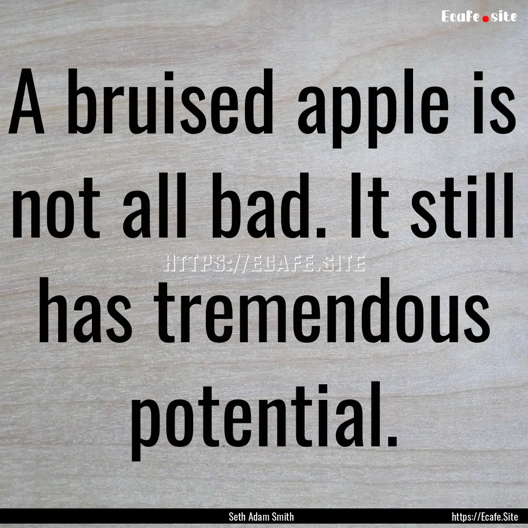 A bruised apple is not all bad. It still.... : Quote by Seth Adam Smith