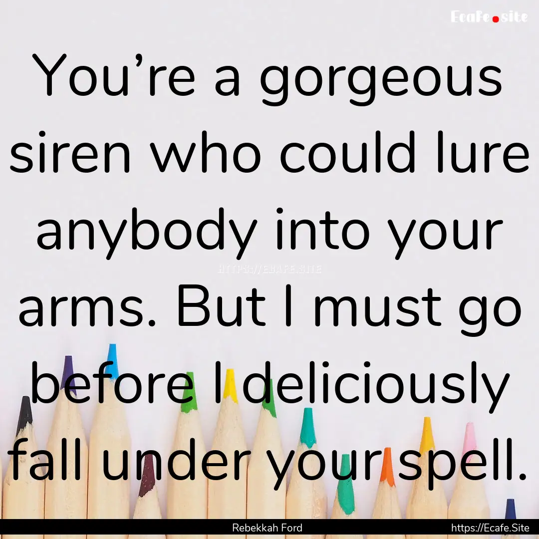 You’re a gorgeous siren who could lure.... : Quote by Rebekkah Ford