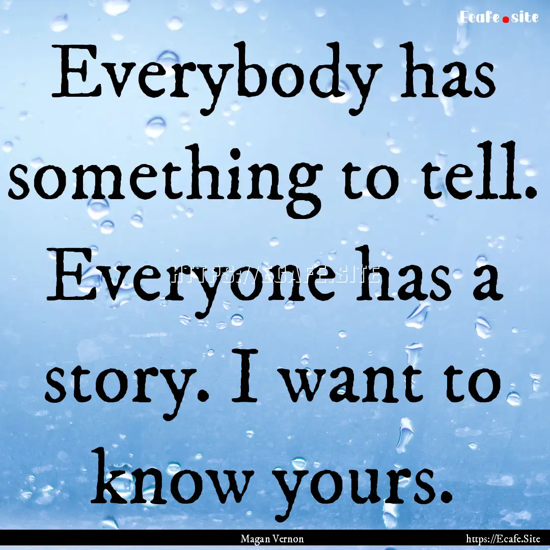 Everybody has something to tell. Everyone.... : Quote by Magan Vernon