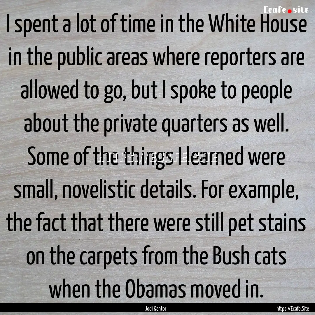 I spent a lot of time in the White House.... : Quote by Jodi Kantor