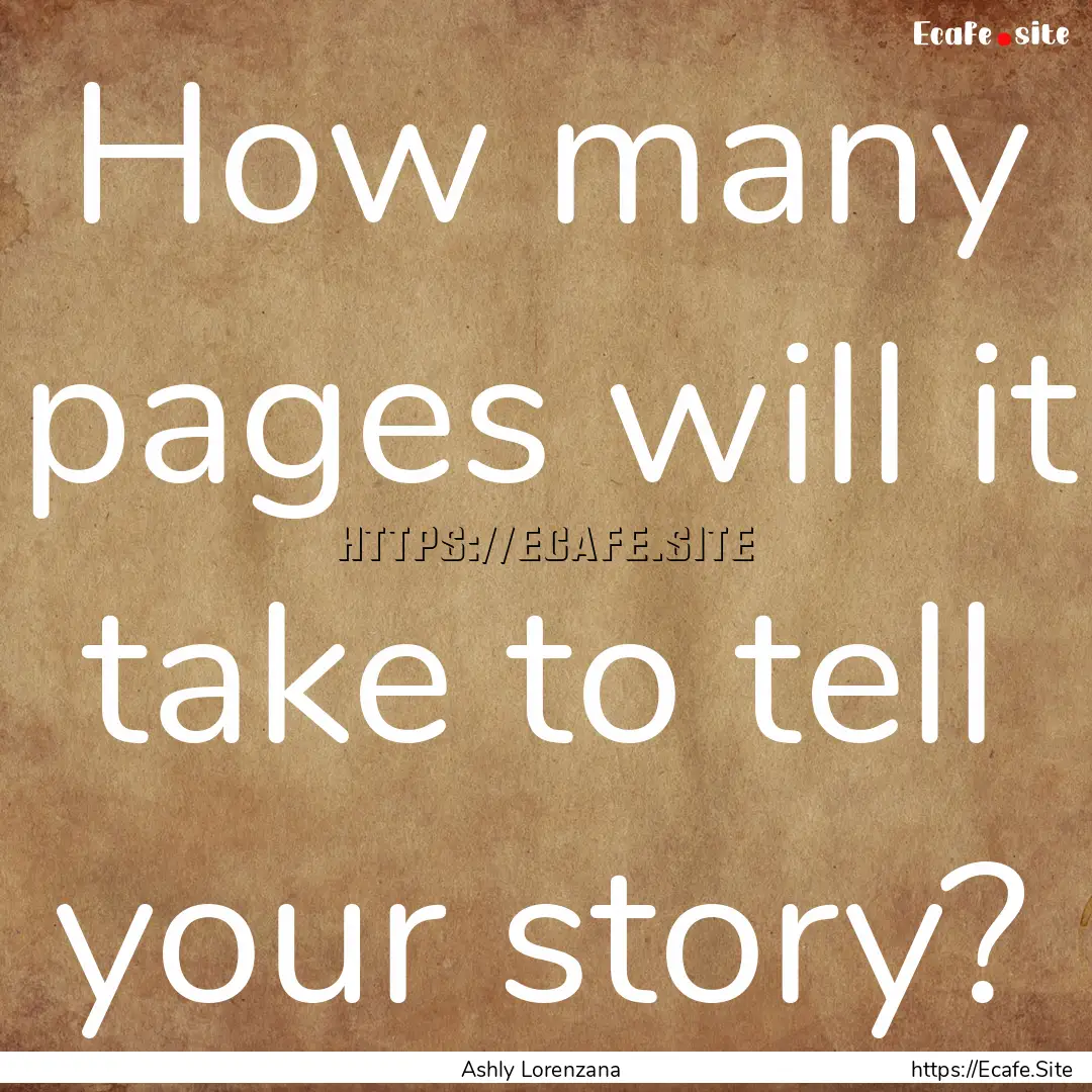 How many pages will it take to tell your.... : Quote by Ashly Lorenzana