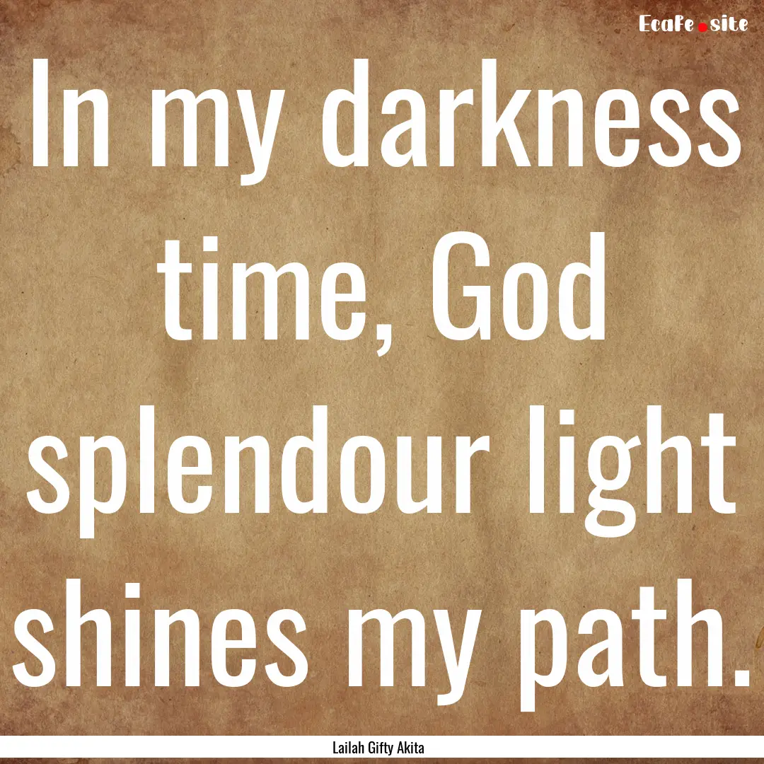 In my darkness time, God splendour light.... : Quote by Lailah Gifty Akita