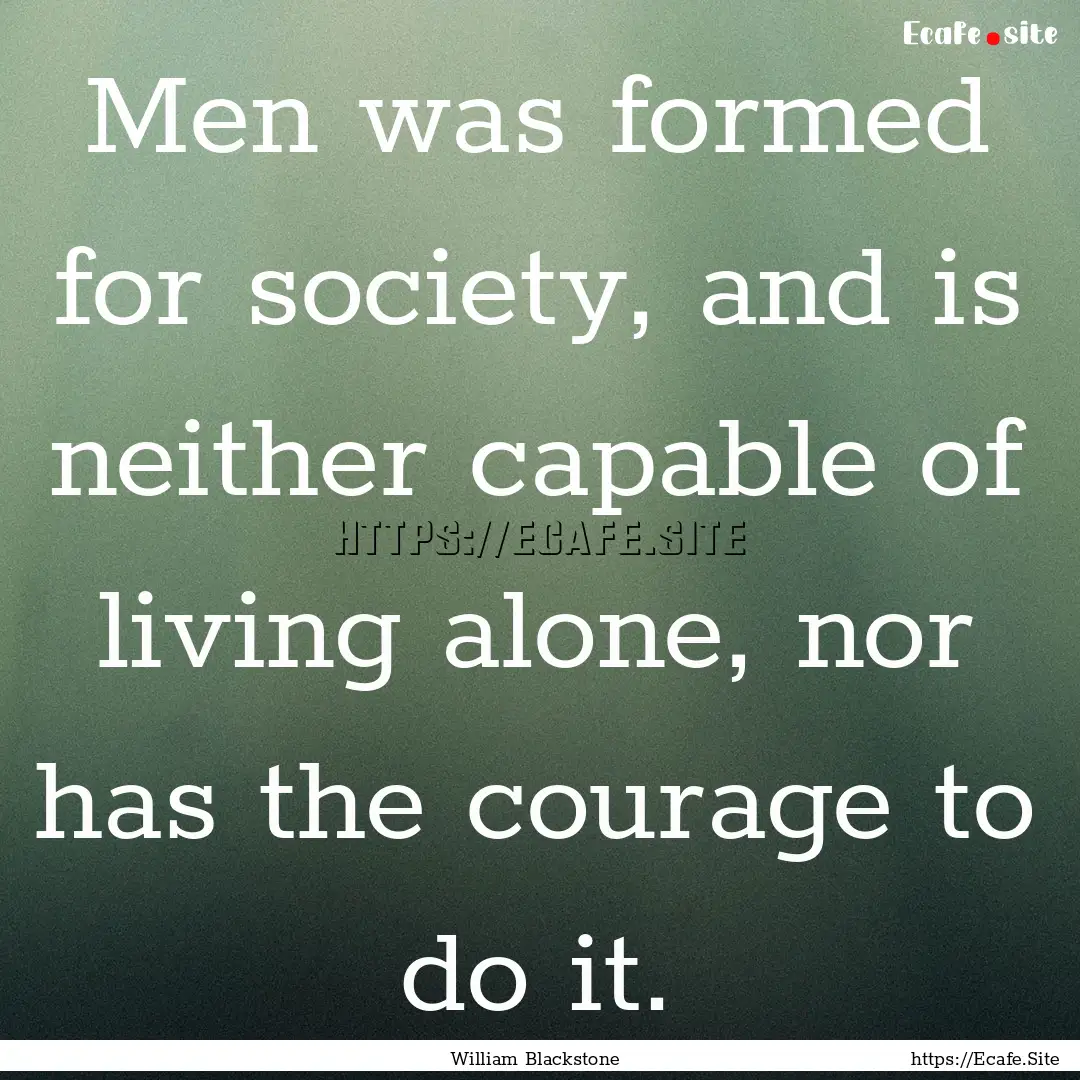 Men was formed for society, and is neither.... : Quote by William Blackstone