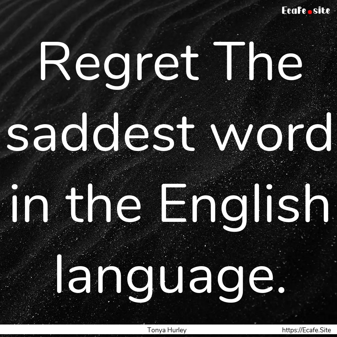 Regret The saddest word in the English language..... : Quote by Tonya Hurley