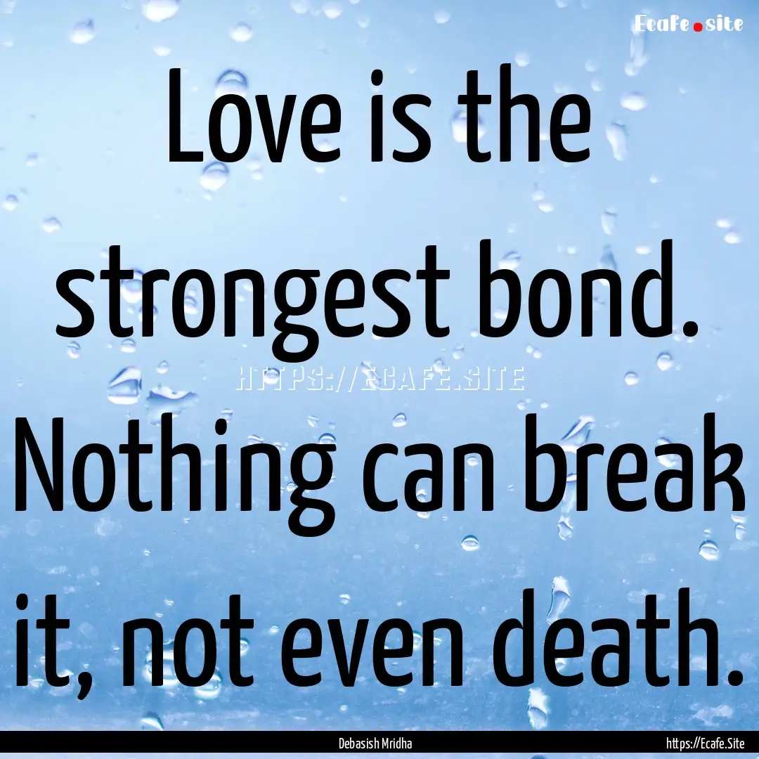 Love is the strongest bond. Nothing can break.... : Quote by Debasish Mridha