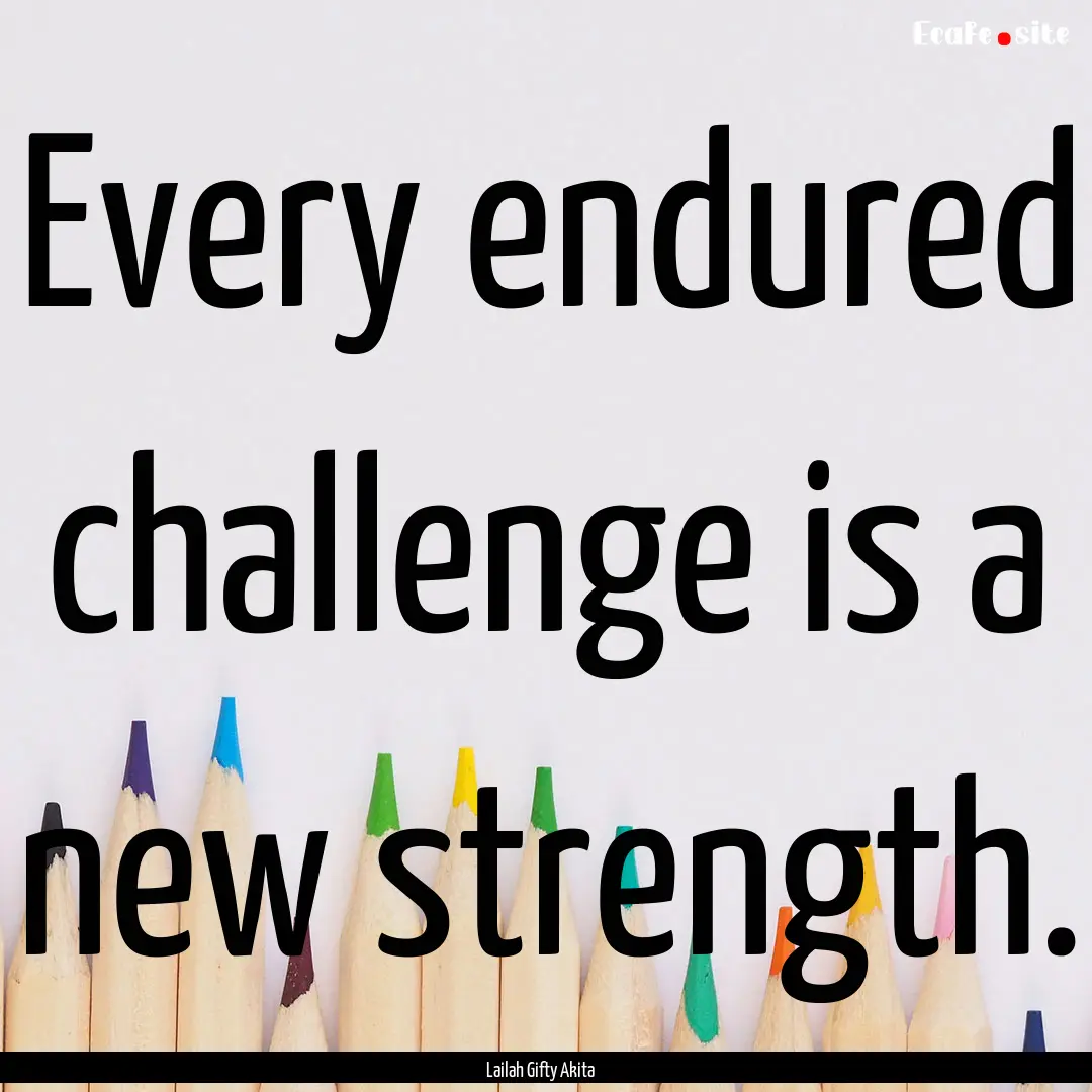 Every endured challenge is a new strength..... : Quote by Lailah Gifty Akita