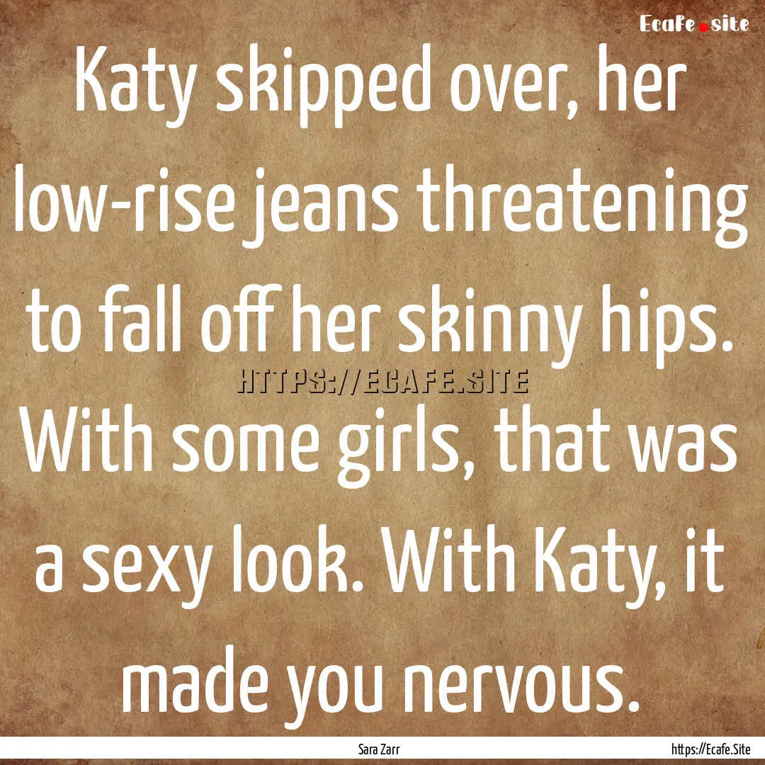 Katy skipped over, her low-rise jeans threatening.... : Quote by Sara Zarr